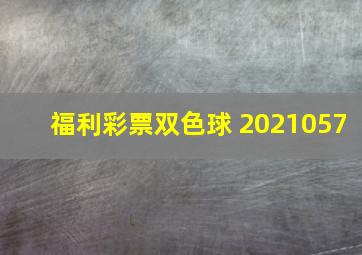 福利彩票双色球 2021057